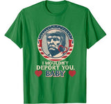 I wouldn’t deport you  babe. Trump Valentine T-shirt
