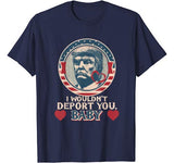 I wouldn’t deport you  babe. Trump Valentine T-shirt