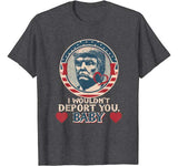 I wouldn’t deport you  babe. Trump Valentine T-shirt
