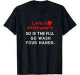 Love is Everywhere So Is The flu Wash Your Hands TShirt