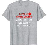 Love is Everywhere So Is The flu Wash Your Hands TShirt