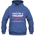 Yes I'm A Trump Girl Get Over It Support Trump 2020 T Shirt Hoodie